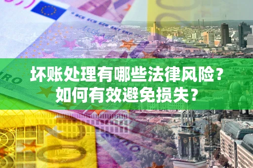 武汉坏账处理有哪些法律风险？如何有效避免损失？